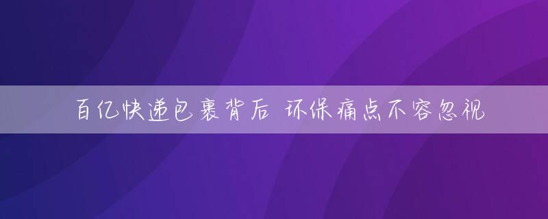 百亿快递包裹背后 环保痛点不容忽视